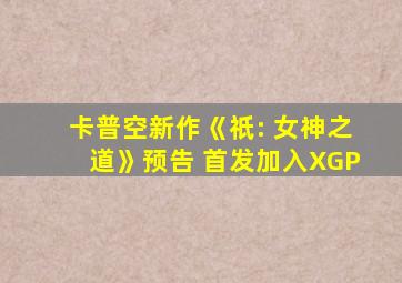 卡普空新作《祇: 女神之道》预告 首发加入XGP